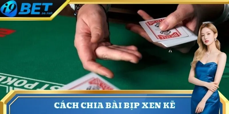 Cách Chia Bài Bịp - Kỹ Thuật Và Mẹo Để Nhận Biết Trên 2 Cách chia bài bịp xen kẽ